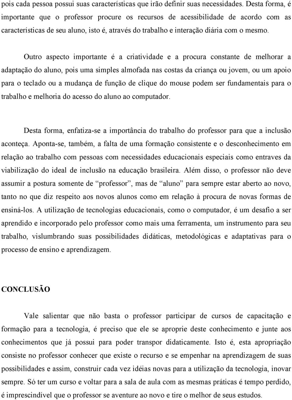 Outro aspecto importante é a criatividade e a procura constante de melhorar a adaptação do aluno, pois uma simples almofada nas costas da criança ou jovem, ou um apoio para o teclado ou a mudança de