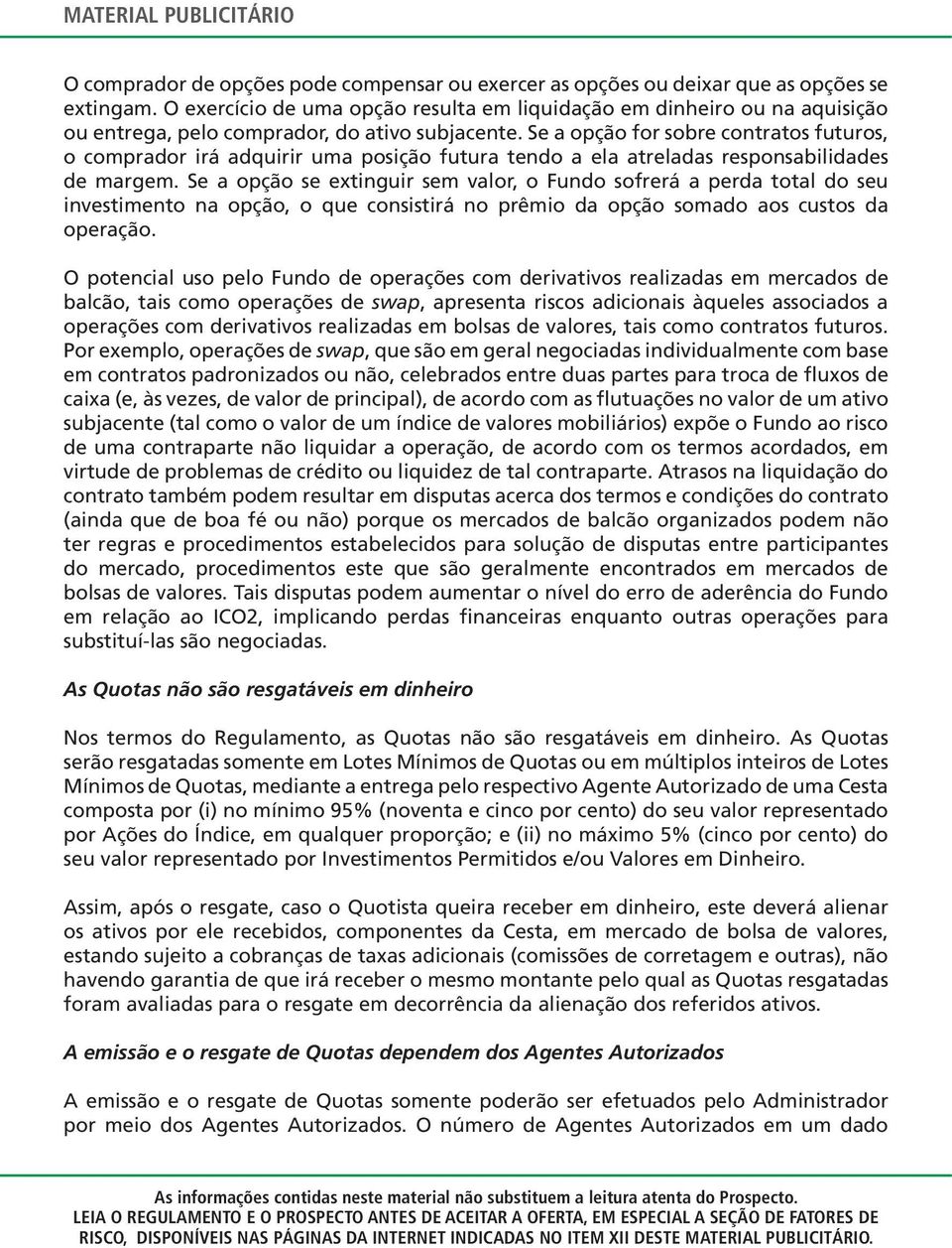 Se a opção for sobre contratos futuros, o comprador irá adquirir uma posição futura tendo a ela atreladas responsabilidades de margem.