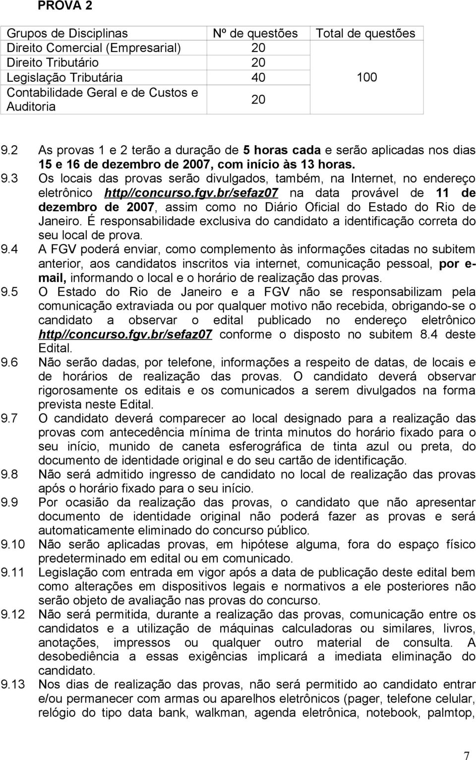 3 Os locais das provas serão divulgados, também, na Internet, no endereço eletrônico http//concurso.fgv.