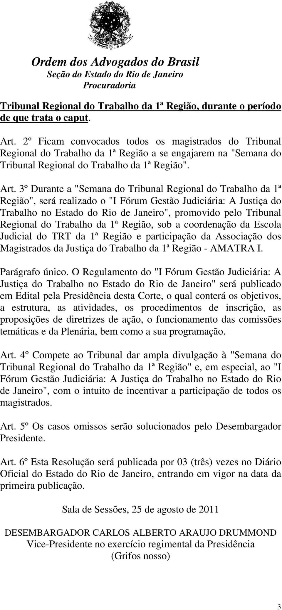 3º Durante a "Semana do Tribunal Regional do Trabalho da 1ª Região", será realizado o "I Fórum Gestão Judiciária: A Justiça do Trabalho no Estado do Rio de Janeiro", promovido pelo Tribunal Regional