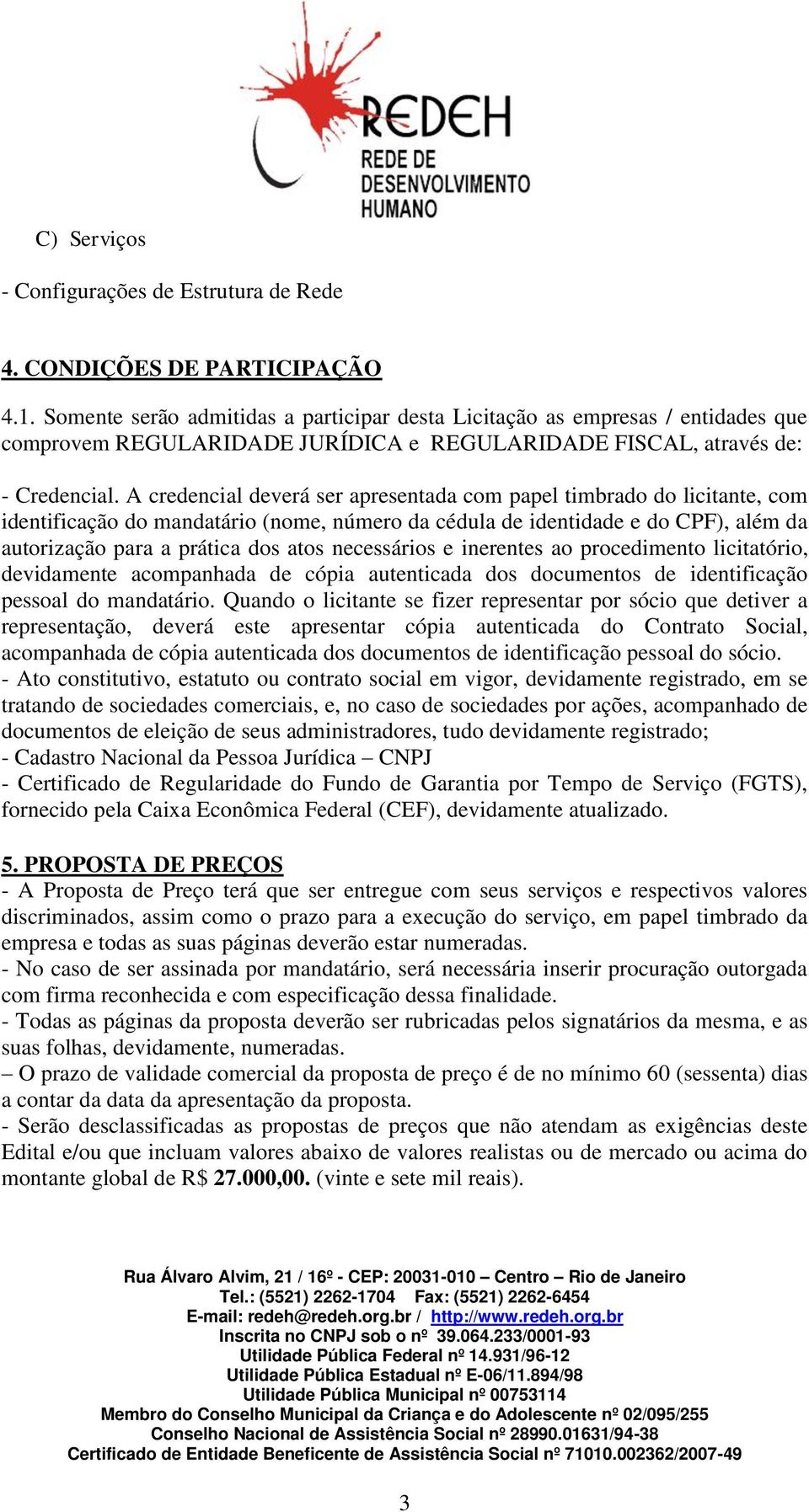 A credencial deverá ser apresentada com papel timbrado do licitante, com identificação do mandatário (nome, número da cédula de identidade e do CPF), além da autorização para a prática dos atos