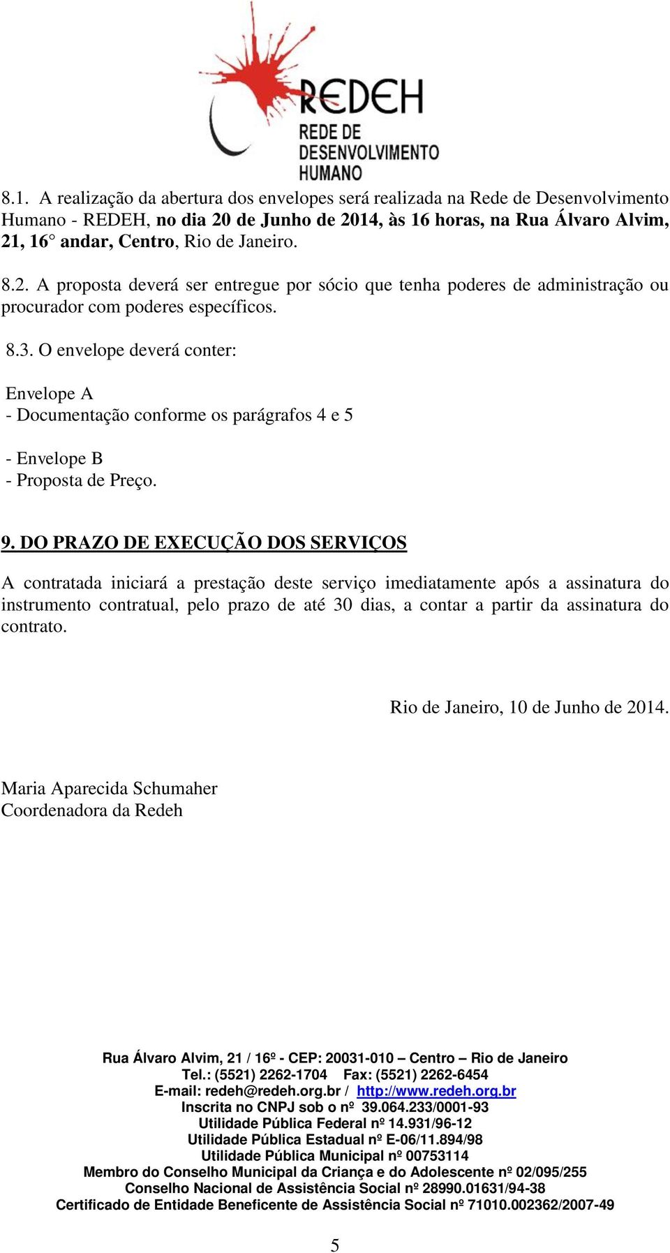 O envelope deverá conter: Envelope A - Documentação conforme os parágrafos 4 e 5 - Envelope B - Proposta de Preço. 9.