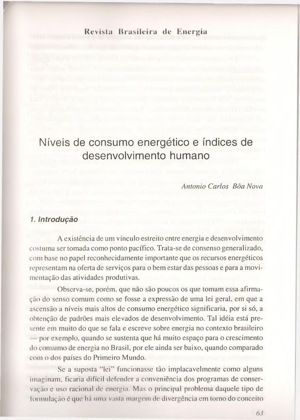 Trata-se de consenso generalizado, com base 110 papel reconhecidamente importante que os recursos energéticos representam na oferta de serviços para o bem estar das pessoas e para a movimentação das