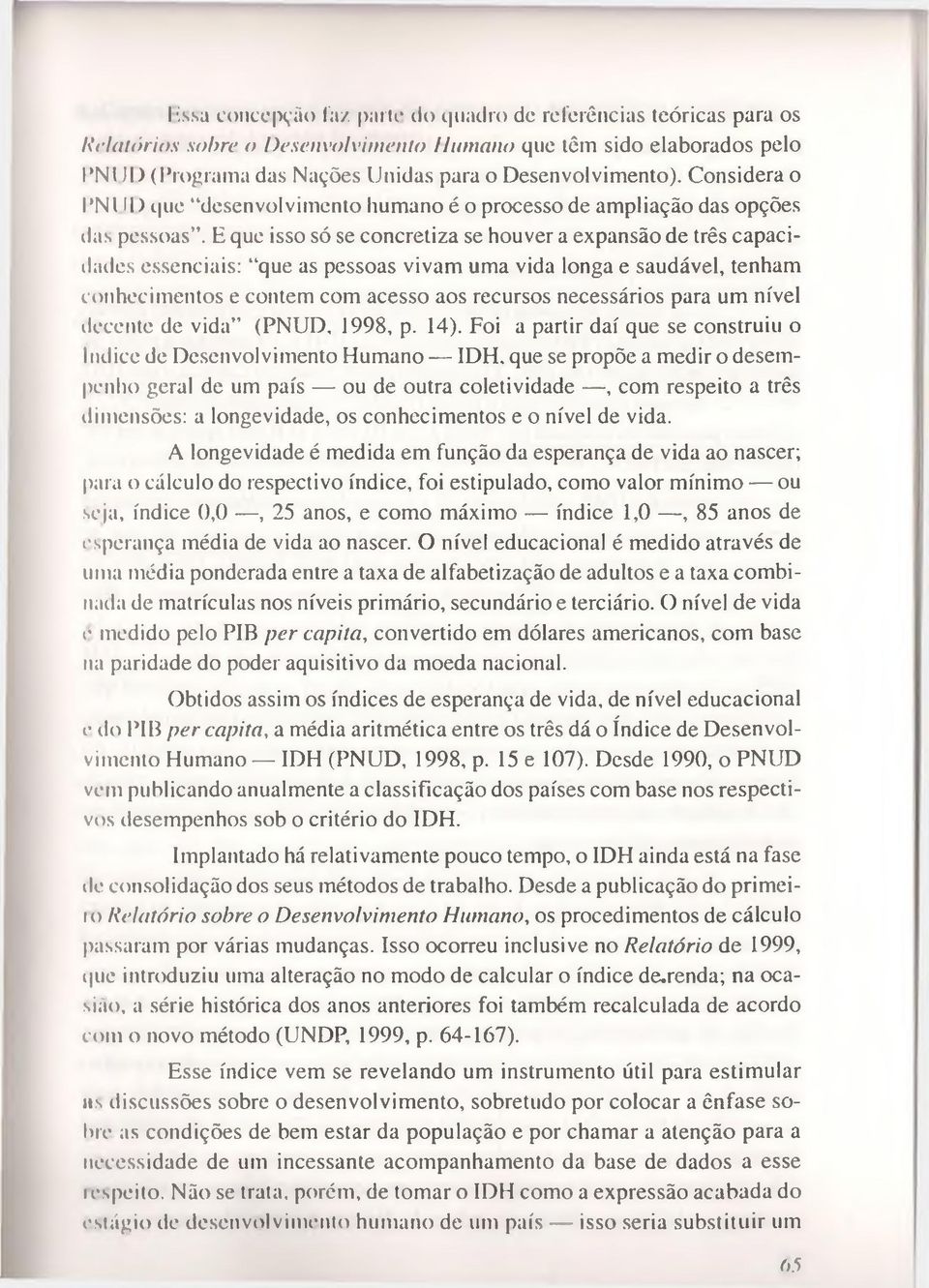 Eque isso só se concretiza se houver a expansão de três capacidades essenciais: que as pessoas vivam uma vida longa e saudável, tenham conhecimentos e contem com acesso aos recursos necessários para