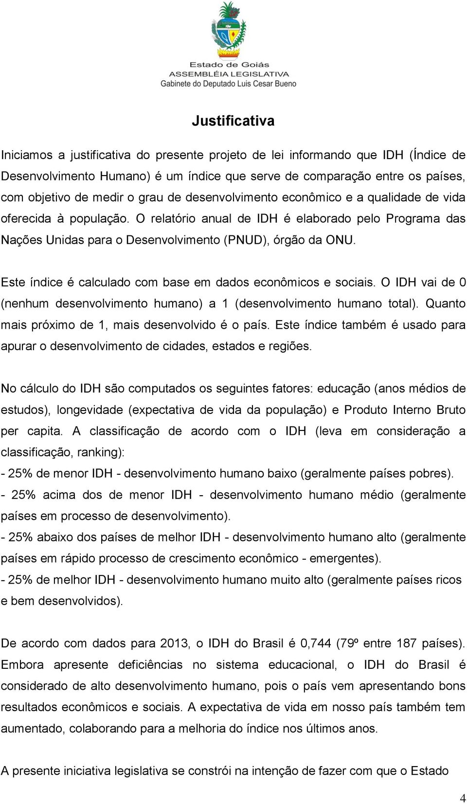 Este índice é calculado com base em dados econômicos e sociais. O IDH vai de 0 (nenhum desenvolvimento humano) a 1 (desenvolvimento humano total). Quanto mais próximo de 1, mais desenvolvido é o país.