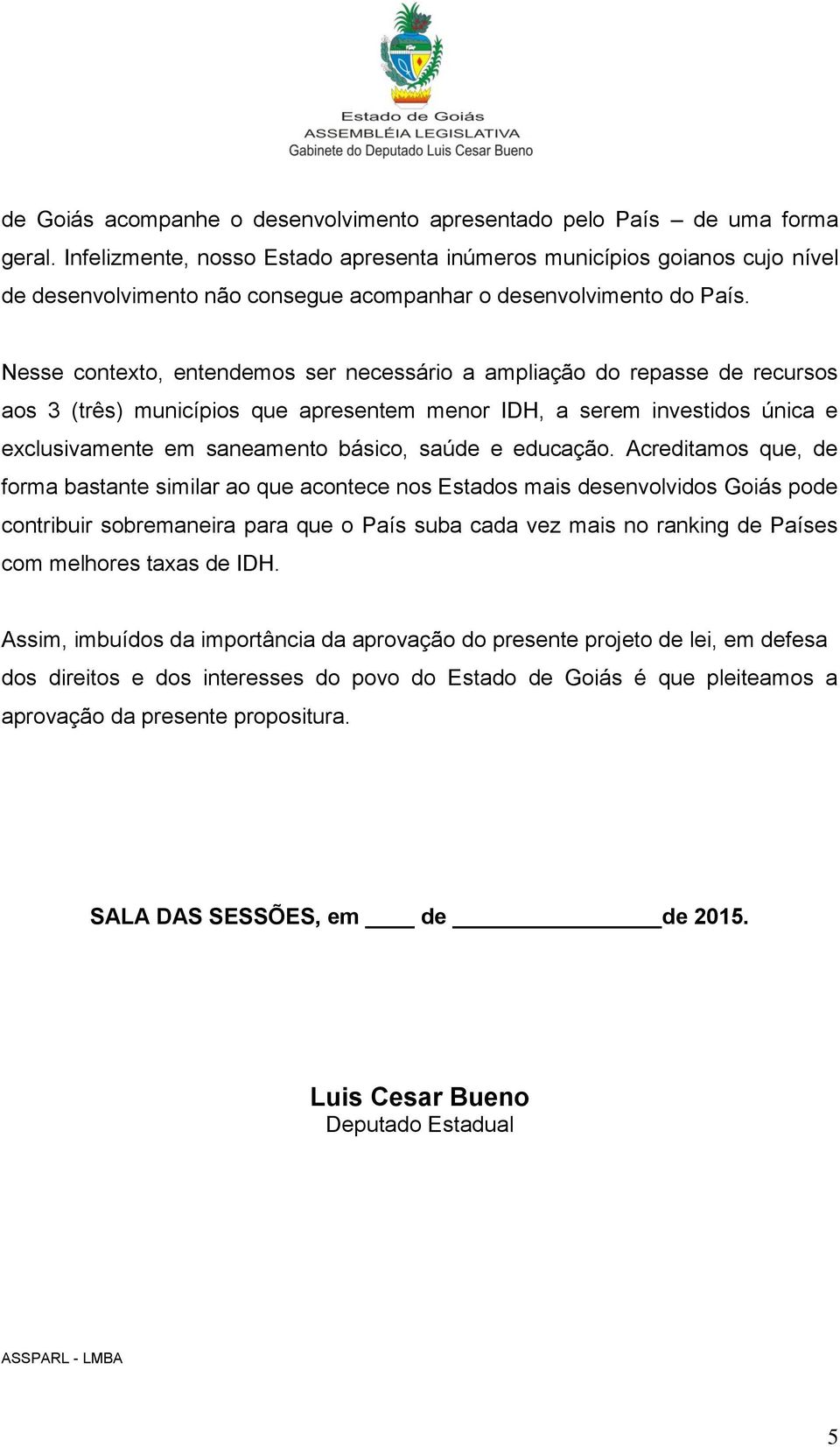 Nesse contexto, entendemos ser necessário a ampliação do repasse de recursos aos 3 (três) municípios que apresentem menor IDH, a serem investidos única e exclusivamente em saneamento básico, saúde e