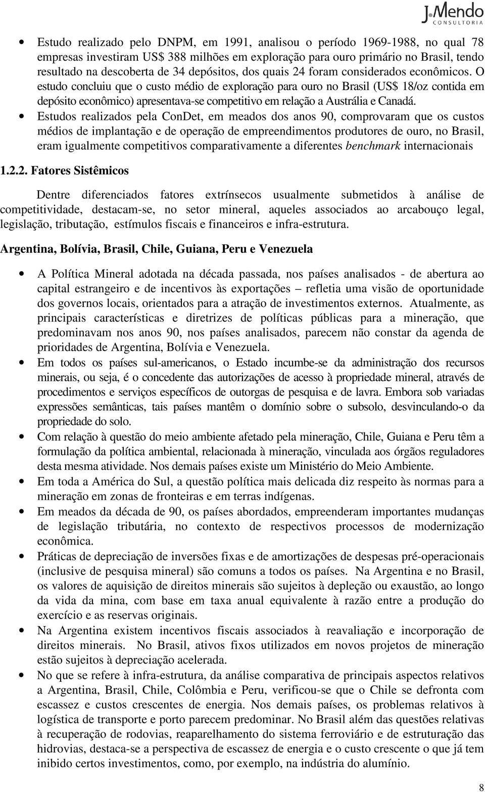 O estudo concluiu que o custo médio de exploração para ouro no Brasil (US$ 18/oz contida em depósito econômico) apresentava-se competitivo em relação a Austrália e Canadá.