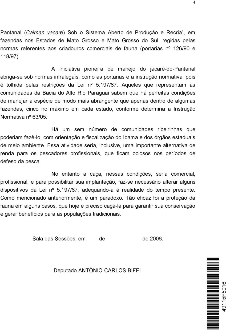 A iniciativa pioneira de manejo do jacaré-do-pantanal abriga-se sob normas infralegais, como as portarias e a instrução normativa, pois é tolhida pelas restrições da Lei nº 5.197/67.