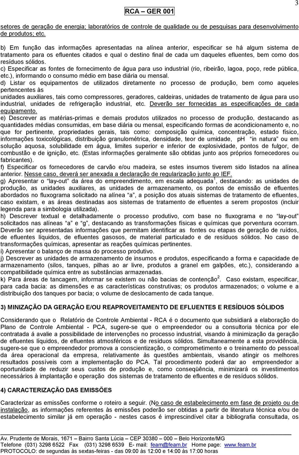 dos resíduos sólidos. c) Especificar as fontes de fornecimento de água para uso industrial (rio, ribeirão, lagoa, poço, rede pública, etc.), informando o consumo médio em base diária ou mensal.