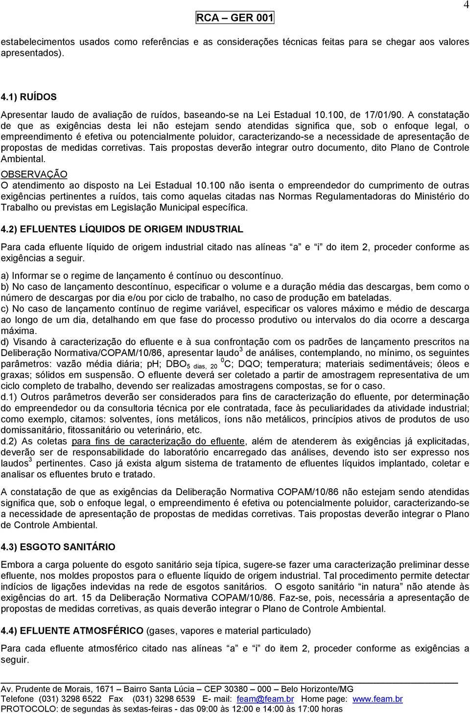 A constatação de que as exigências desta lei não estejam sendo atendidas significa que, sob o enfoque legal, o empreendimento é efetiva ou potencialmente poluidor, caracterizando-se a necessidade de