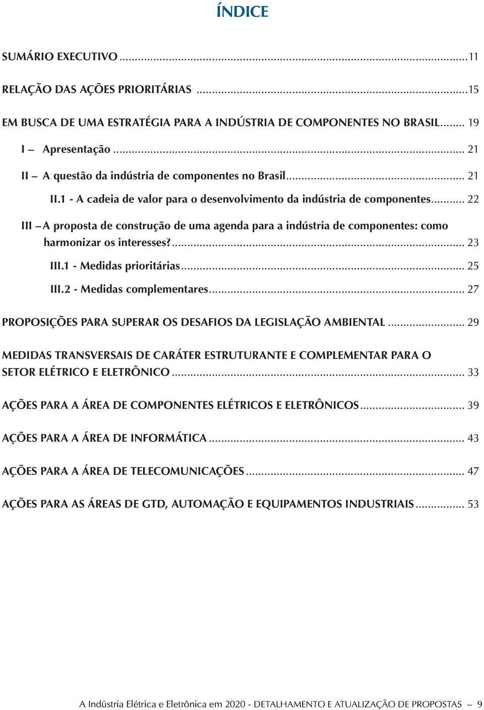 .. 22 III A proposta de construção de uma agenda para a indústria de componentes: como harmonizar os interesses?... 23 III.1 - Medidas prioritárias... 25 III.2 - Medidas complementares.