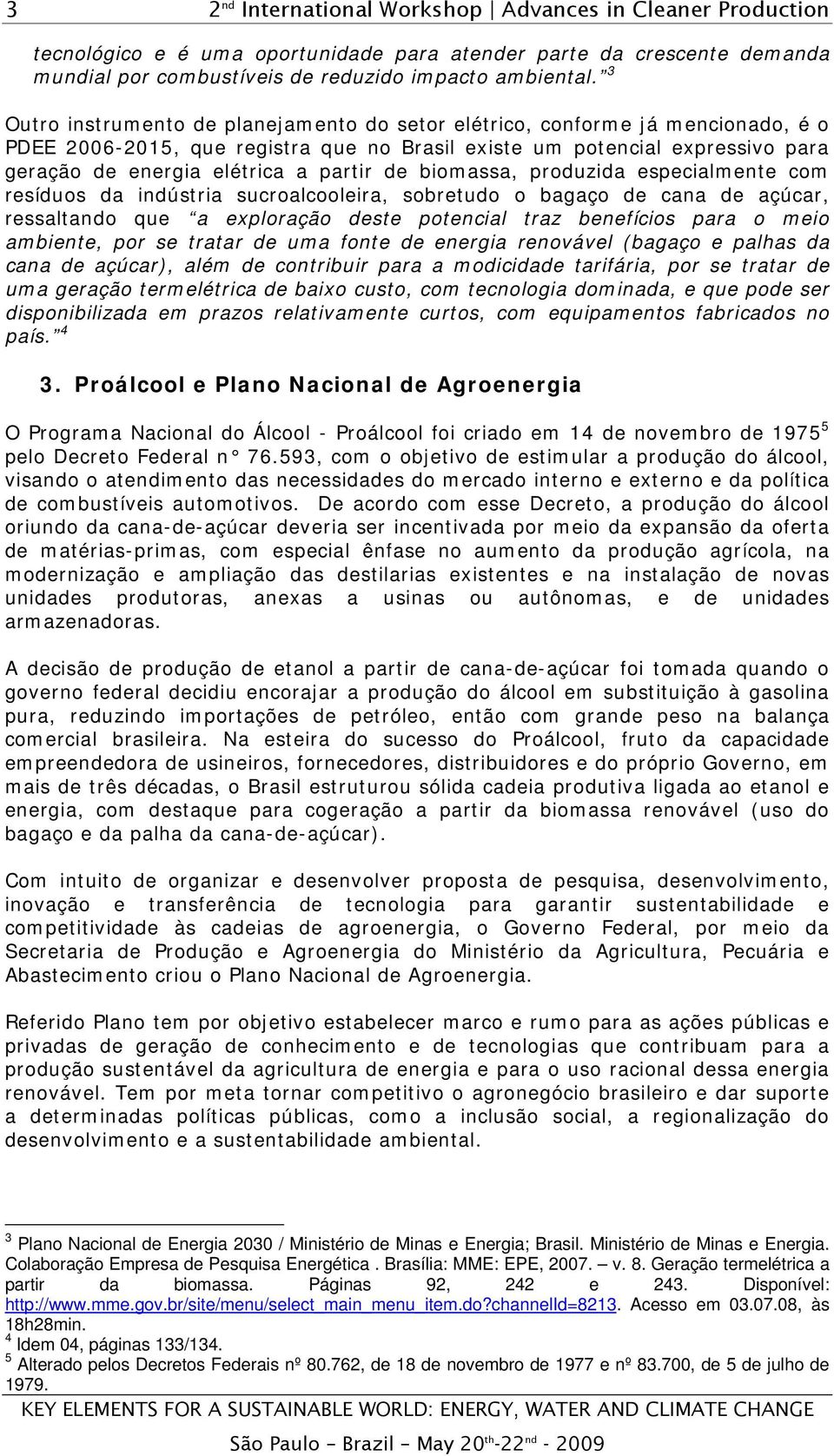 de biomassa, produzida especialmente com resíduos da indústria sucroalcooleira, sobretudo o bagaço de cana de açúcar, ressaltando que a exploração deste potencial traz benefícios para o meio