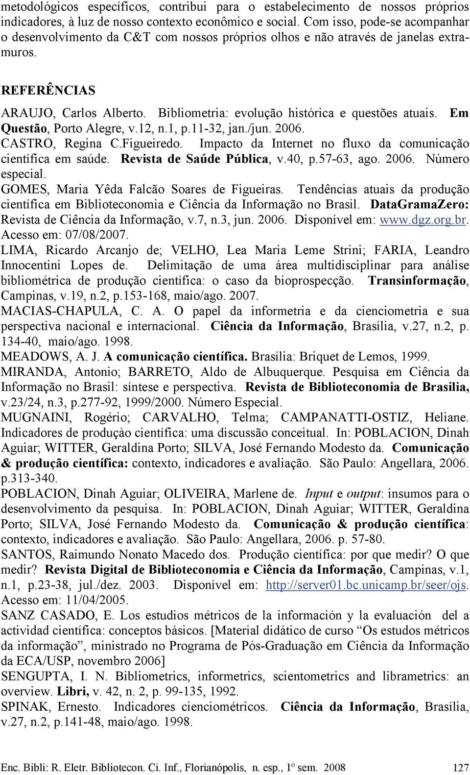 Bibliometria: evolução histórica e questões atuais. Em Questão, Porto Alegre, v.12, n.1, p.11-32, jan./jun. 2006. CASTRO, Regina C.Figueiredo.