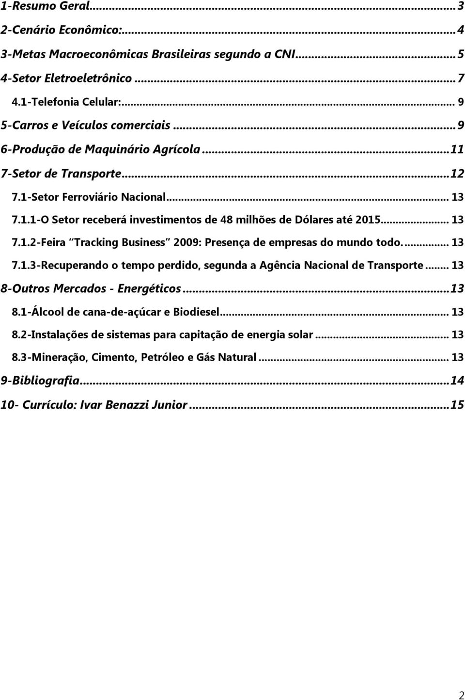 .. 13 7.1.3-Recuperando o tempo perdido, segunda a Agência Nacional de Transporte... 13 8-Outros Mercados - Energéticos...13 8.1-Álcool de cana-de-açúcar e Biodiesel... 13 8.2-Instalações de sistemas para capitação de energia solar.