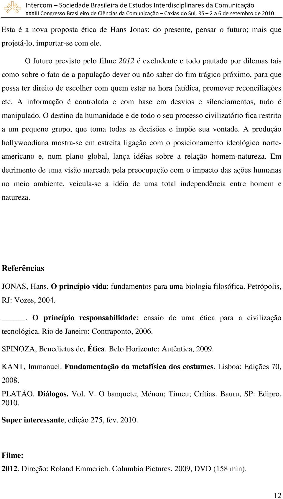 quem estar na hora fatídica, promover reconciliações etc. A informação é controlada e com base em desvios e silenciamentos, tudo é manipulado.