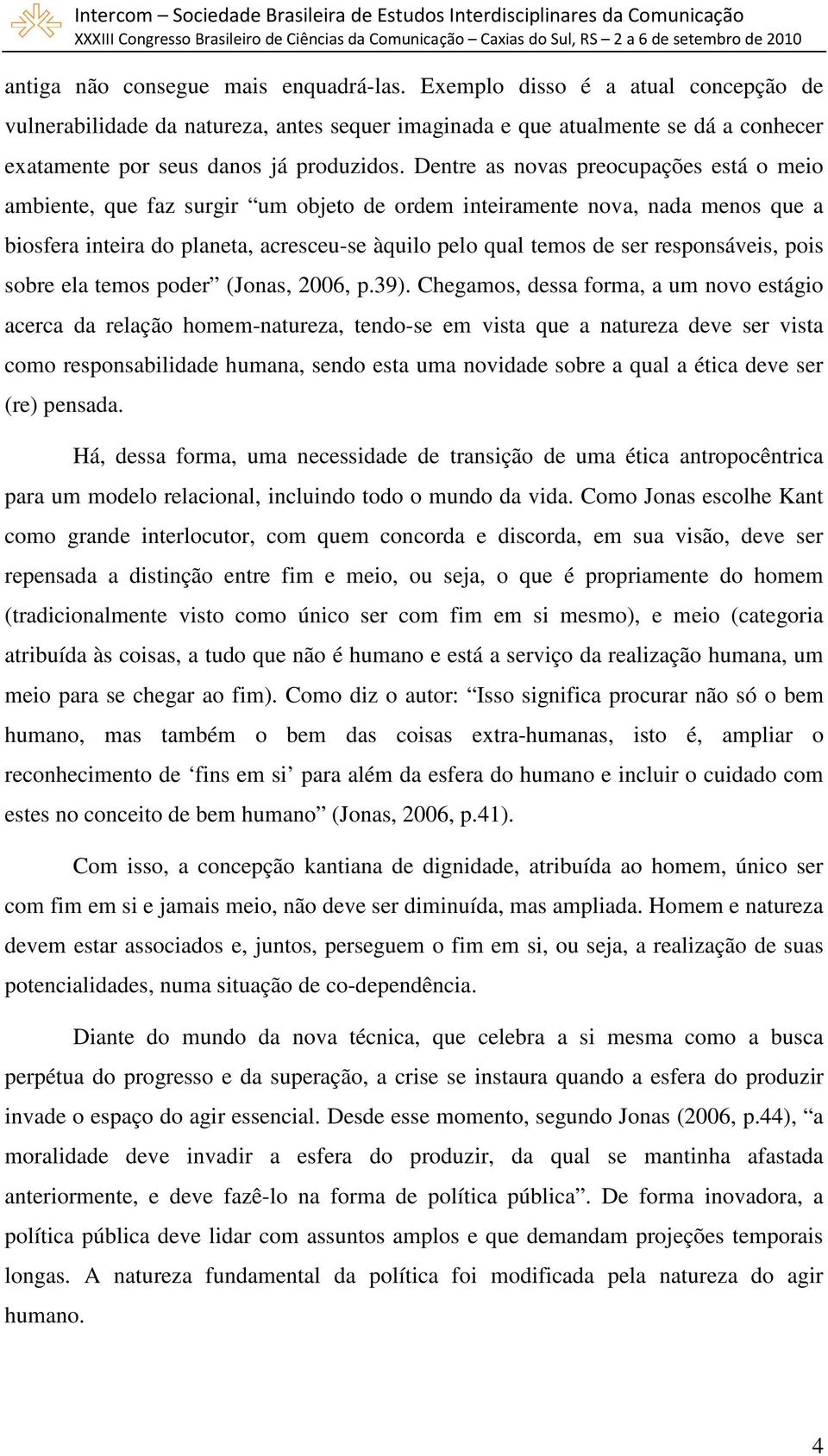 Dentre as novas preocupações está o meio ambiente, que faz surgir um objeto de ordem inteiramente nova, nada menos que a biosfera inteira do planeta, acresceu-se àquilo pelo qual temos de ser