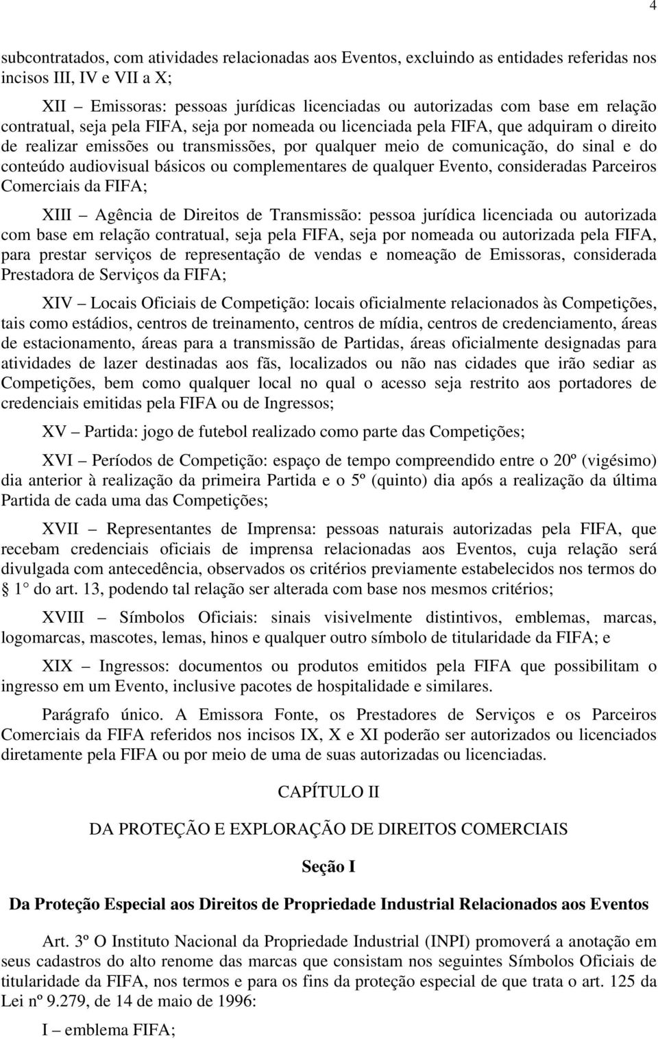 audiovisual básicos ou complementares de qualquer Evento, consideradas Parceiros Comerciais da FIFA; XIII Agência de Direitos de Transmissão: pessoa jurídica licenciada ou autorizada com base em