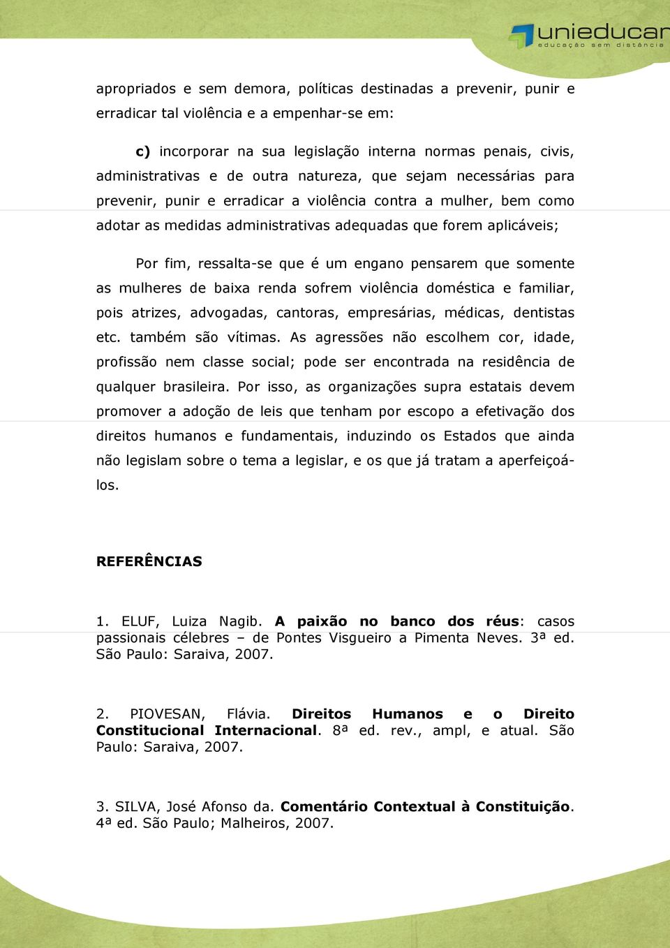 engano pensarem que somente as mulheres de baixa renda sofrem violência doméstica e familiar, pois atrizes, advogadas, cantoras, empresárias, médicas, dentistas etc. também são vítimas.