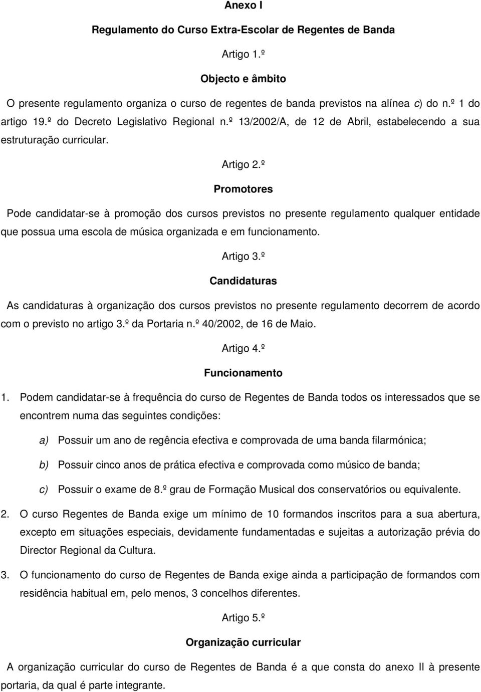 º Promotores Pode candidatar-se à promoção dos cursos previstos no presente regulamento qualquer entidade que possua uma escola de música organizada e em funcionamento. Artigo 3.