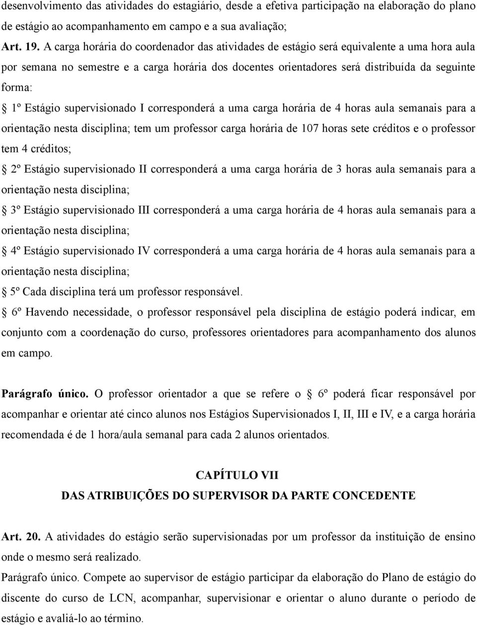 Estágio supervisionado I corresponderá a uma carga horária de 4 horas aula semanais para a orientação nesta disciplina; tem um professor carga horária de 107 horas sete créditos e o professor tem 4