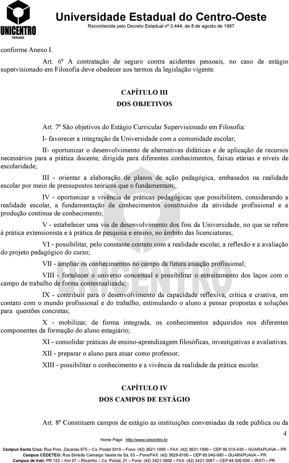 7º São objetivos do Estágio Curricular Supervisionado em Filosofia: I- favorecer a integração da Universidade com a comunidade escolar; II- oportunizar o desenvolvimento de alternativas didáticas e