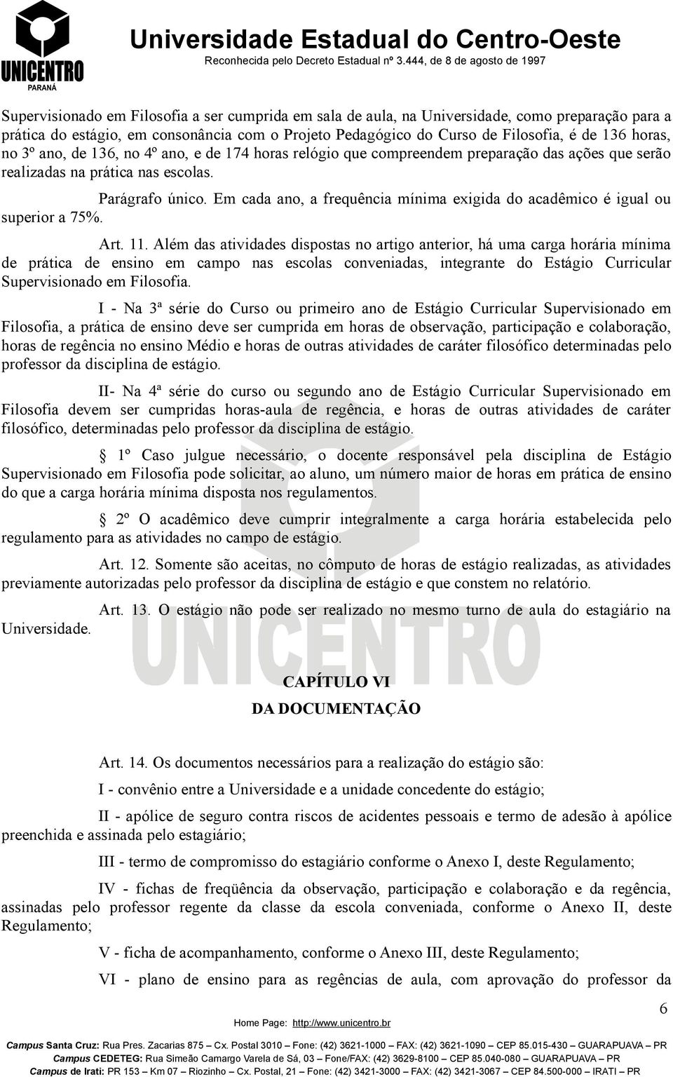 Em cada ano, a frequência mínima exigida do acadêmico é igual ou superior a 75%. Art. 11.