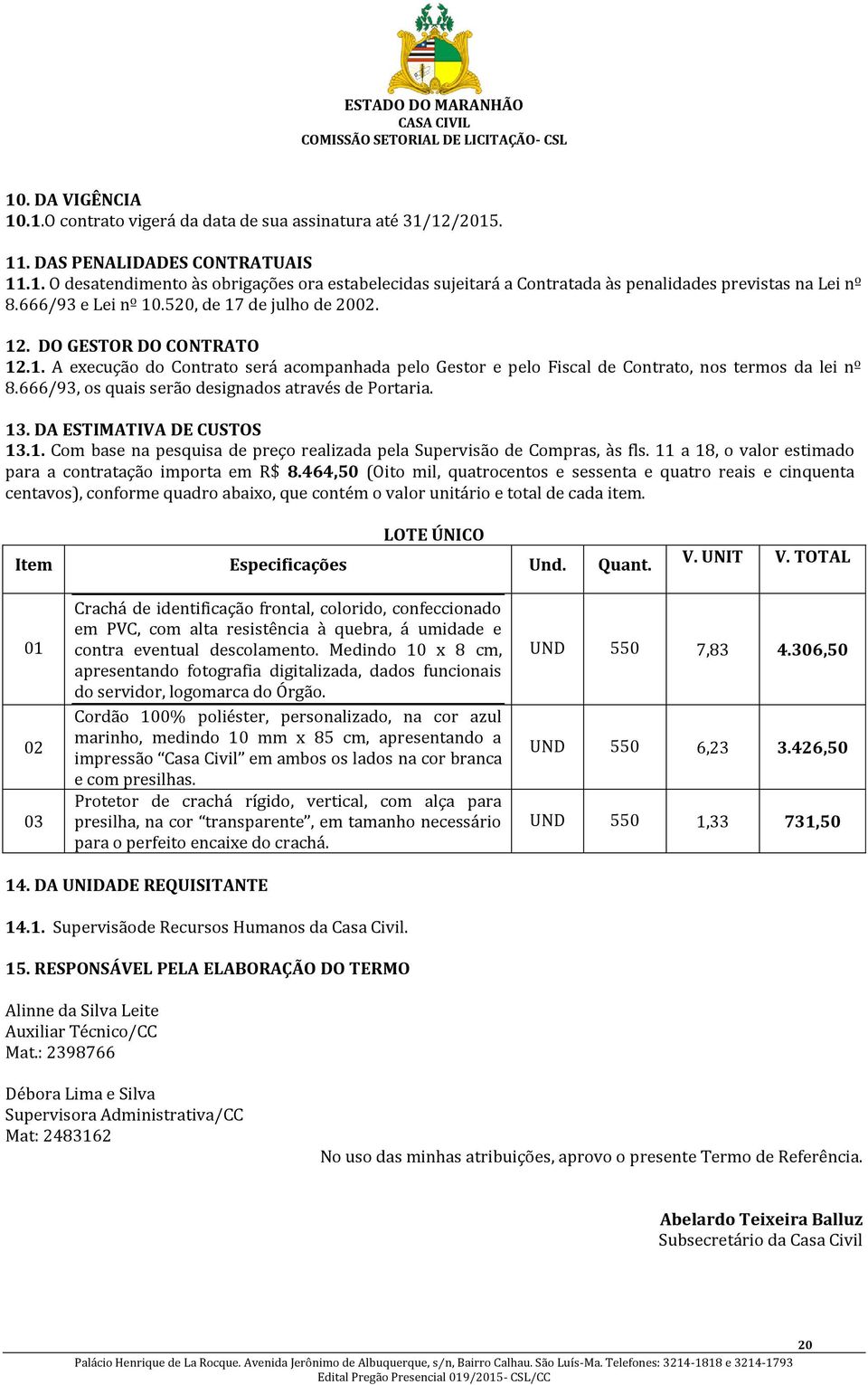 666/93, os quais serão designados através de Portaria. 13. DA ESTIMATIVA DE CUSTOS 13.1. Com base na pesquisa de preço realizada pela Supervisão de Compras, às fls.