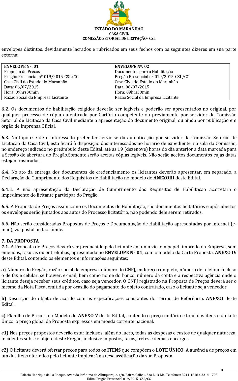 02 Documentos para a Habilitação Pregão Presencial nº 019/2015-CSL/CC Casa Civil do Estado do Maranhão Data: 06/07/2015 Hora: 09hrs30min Razão Social da Empresa Licitante 6.2. Os documentos de