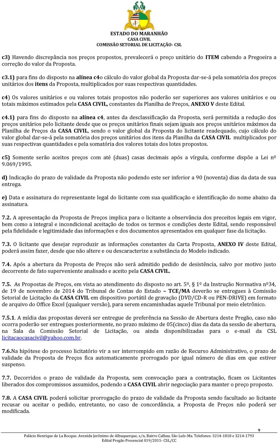 c4) Os valores unitários e ou valores totais propostos não poderão ser superiores aos valores unitários e ou totais máximos estimados pela, constantes da Planilha de Preços, ANEXO V deste Edital. c4.