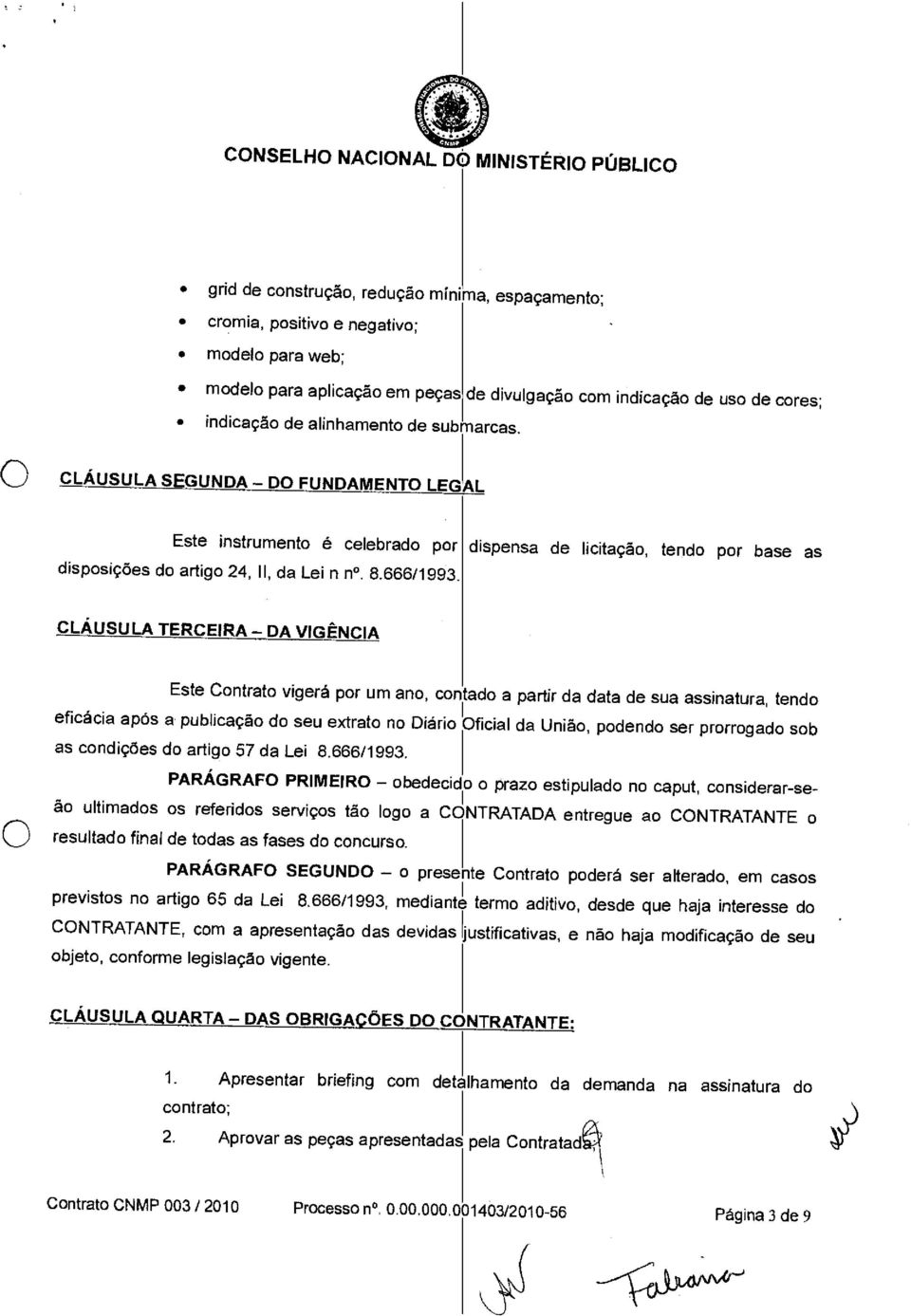 dispensa de licitaçã, tend pr base as CLÁUSULA TERCEIRA DA VIGÊNCIA Este Cntrat vigerá pr um an, cntad a partir da data de sua assinatura, tend eficácia após a publicaçã d seu extrat n Diári Oficial