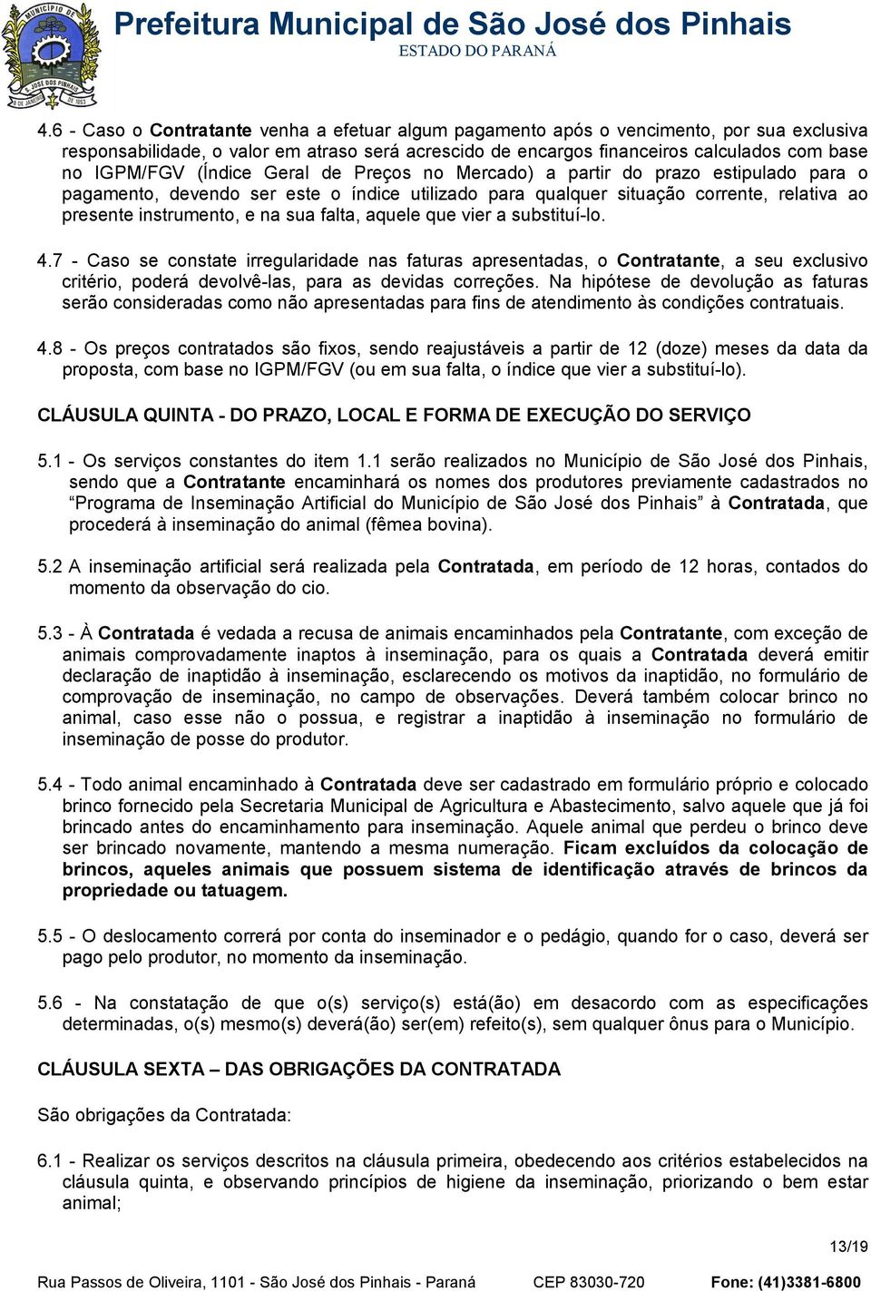 sua falta, aquele que vier a substituí-lo. 4.7 - Caso se constate irregularidade nas faturas apresentadas, o Contratante, a seu exclusivo critério, poderá devolvê-las, para as devidas correções.