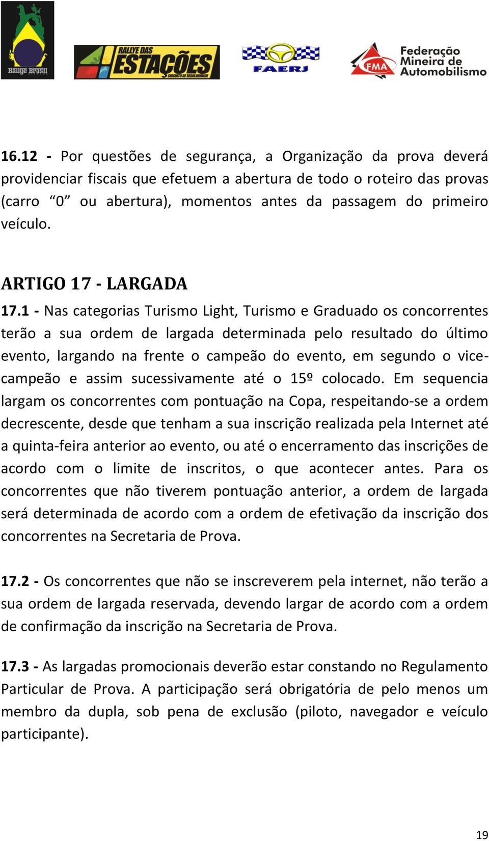 1 - Nas categorias Turismo Light, Turismo e Graduado os concorrentes terão a sua ordem de largada determinada pelo resultado do último evento, largando na frente o campeão do evento, em segundo o