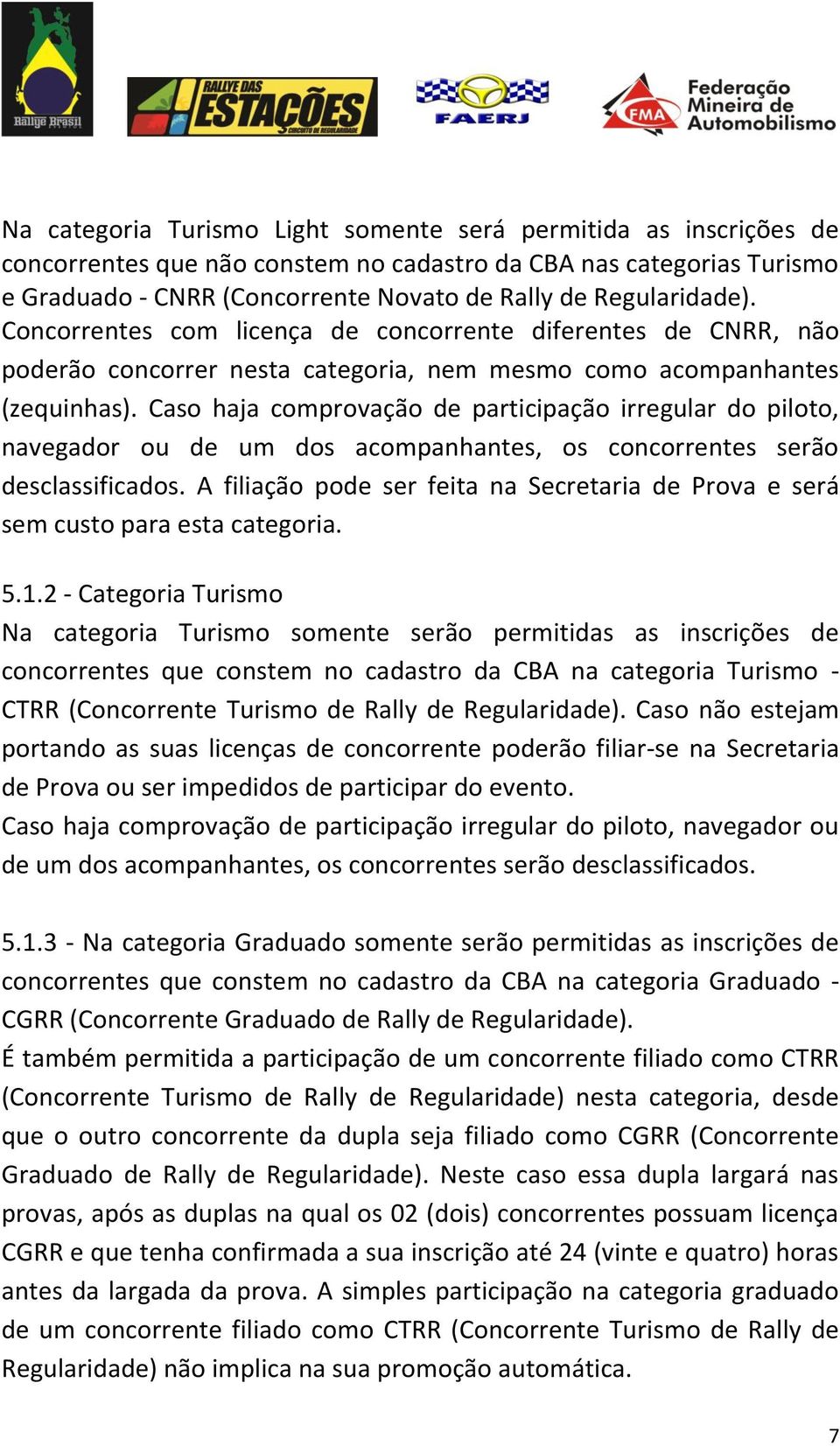 Caso haja comprovação de participação irregular do piloto, navegador ou de um dos acompanhantes, os concorrentes serão desclassificados.