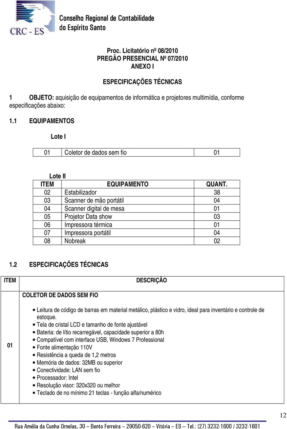 02 Estabilizador 38 03 Scanner de mão portátil 04 04 Scanner digital de mesa 01 05 Projetor Data show 03 06 Impressora térmica 01 07 Impressora portátil 04 08 Nobreak 02 1.