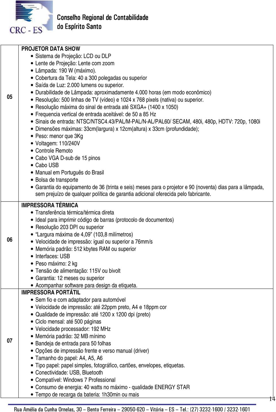 Resolução máxima do sinal de entrada até SXGA+ (1400 x 1050) Frequencia vertical de entrada aceitável: de 50 a 85 Hz Sinais de entrada: NTSC/NTSC4.