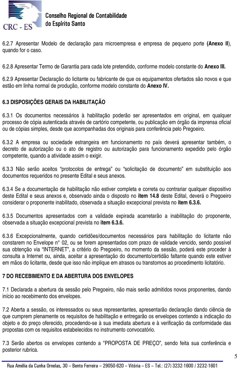 3 DISPOSIÇÕES GERAIS DA HABILITAÇÃO 6.3.1 Os documentos necessários à habilitação poderão ser apresentados em original, em qualquer processo de cópia autenticada através de cartório competente, ou