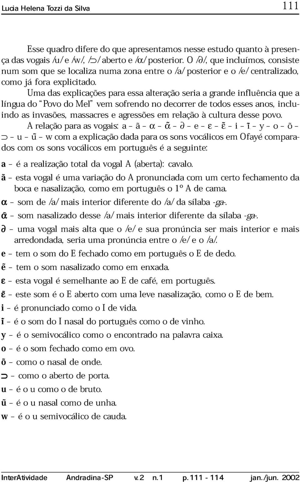 cultur ss povo. α α ε ε u i i y o õ s com u w sons com vocálic xplicço m português pr é sons sguint: vocálic m Ofyé compr- é rlizço totl vogl (brt): cvlo.