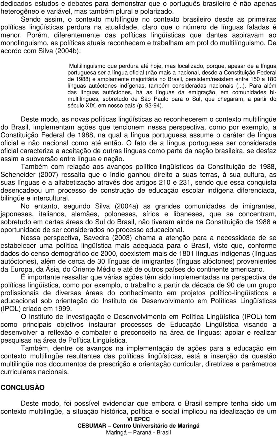 Porém, diferentemente das políticas lingüísticas que dantes aspiravam ao monolinguismo, as políticas atuais reconhecem e trabalham em prol do multilínguismo.