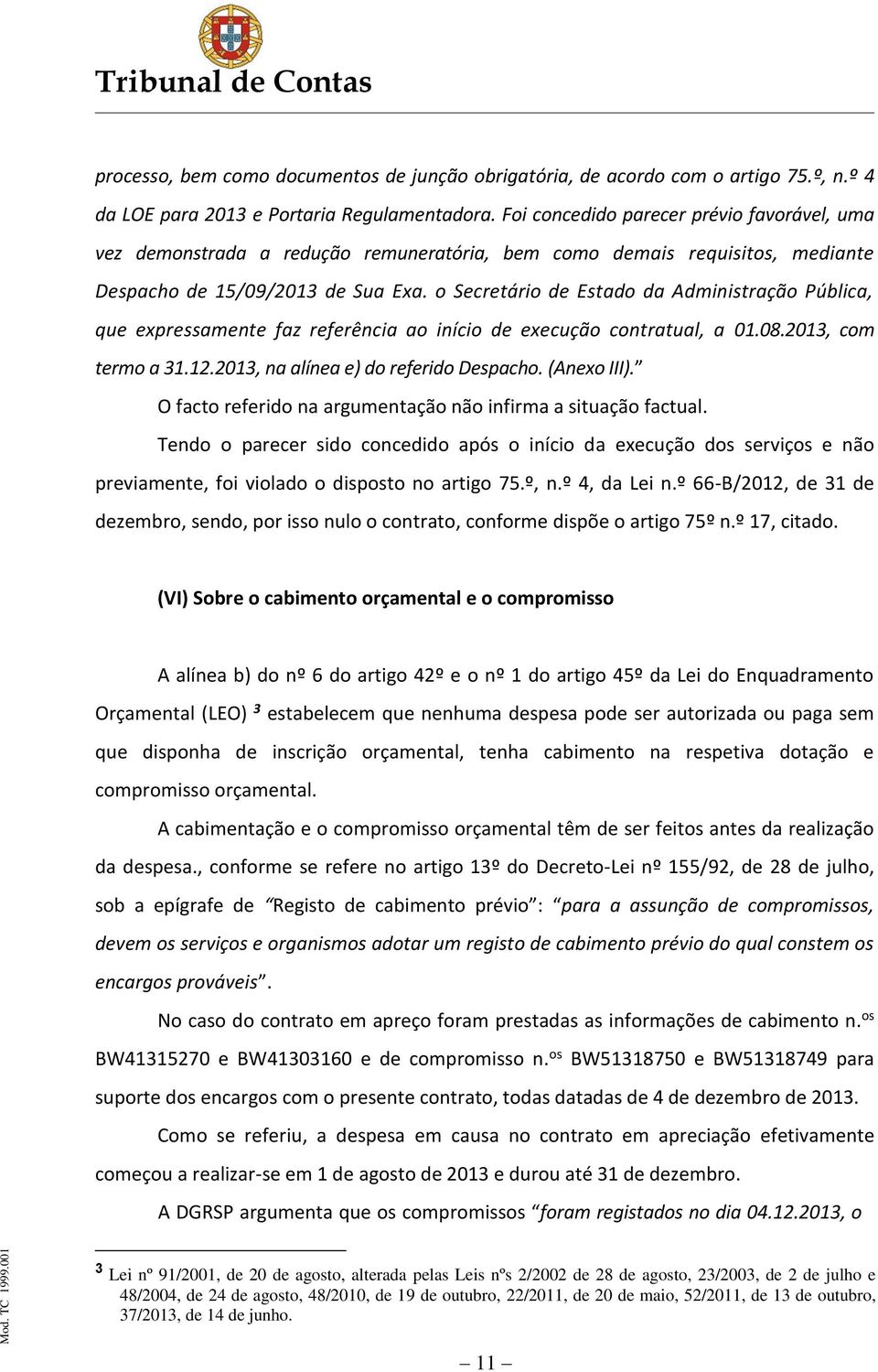 o Secretário de Estado da Administração Pública, que expressamente faz referência ao início de execução contratual, a 01.08.2013, com termo a 31.12.2013, na alínea e) do referido Despacho.