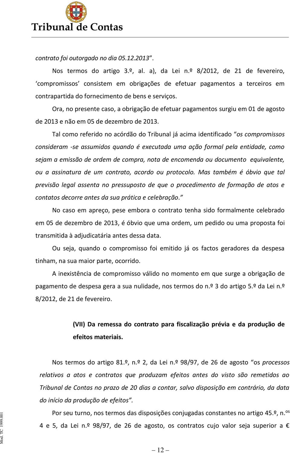 Ora, no presente caso, a obrigação de efetuar pagamentos surgiu em 01 de agosto de 2013 e não em 05 de dezembro de 2013.