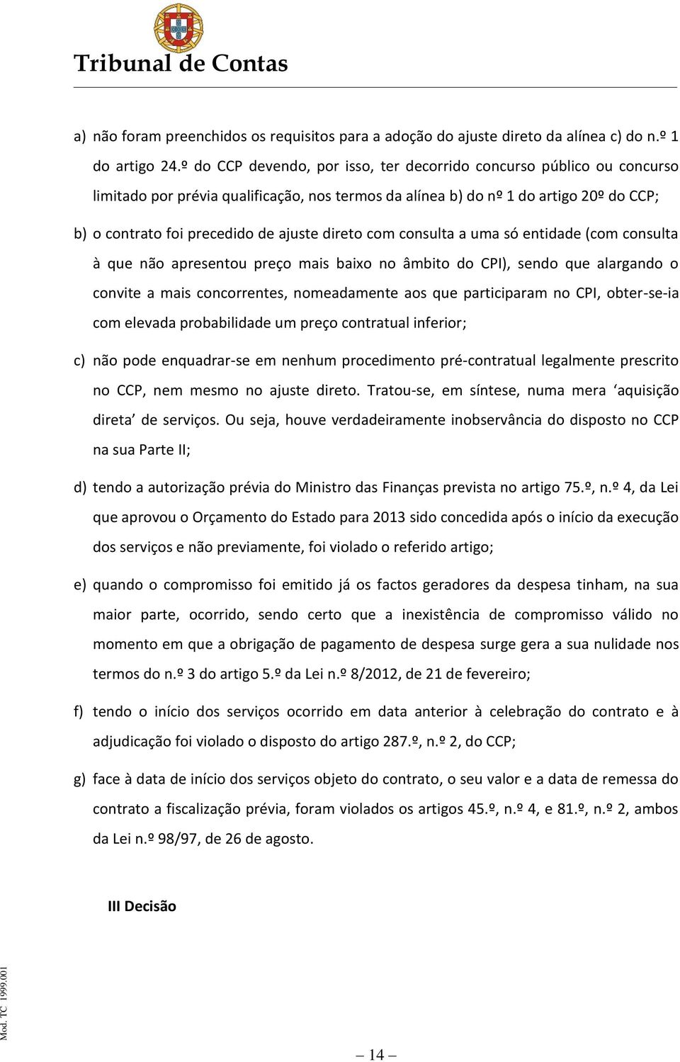 direto com consulta a uma só entidade (com consulta à que não apresentou preço mais baixo no âmbito do CPI), sendo que alargando o convite a mais concorrentes, nomeadamente aos que participaram no