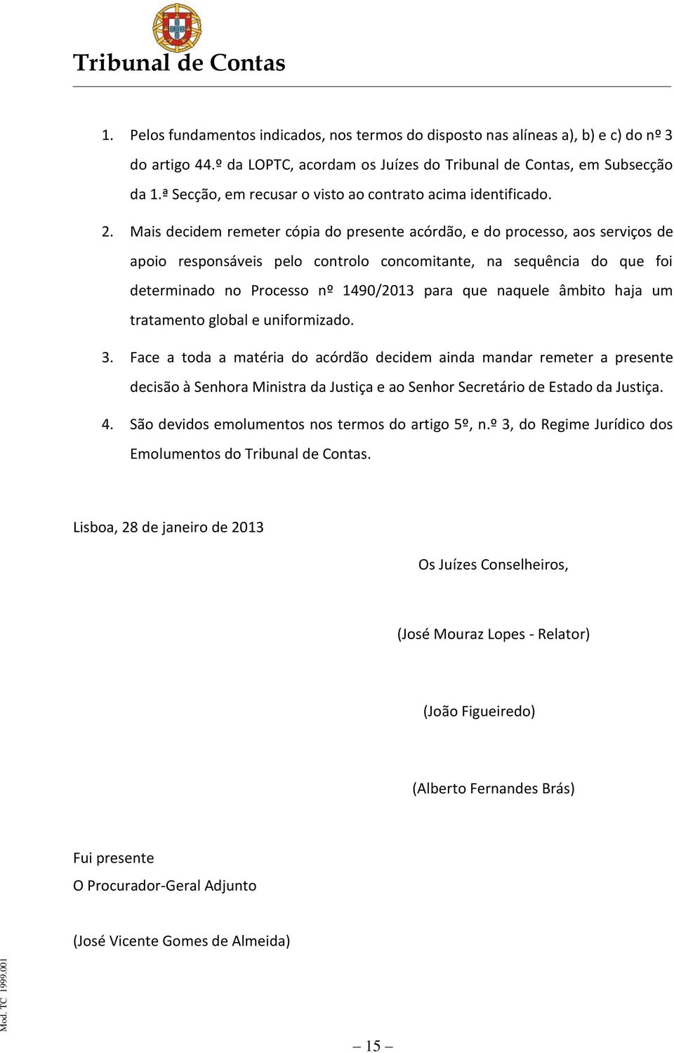 Mais decidem remeter cópia do presente acórdão, e do processo, aos serviços de apoio responsáveis pelo controlo concomitante, na sequência do que foi determinado no Processo nº 1490/2013 para que