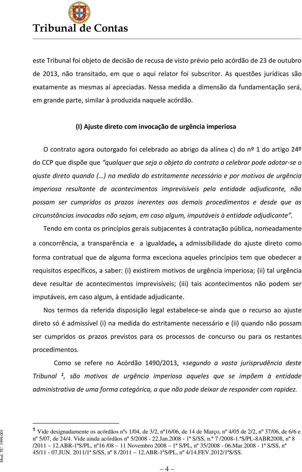 (I) Ajuste direto com invocação de urgência imperiosa O contrato agora outorgado foi celebrado ao abrigo da alínea c) do nº 1 do artigo 24º do CCP que dispõe que qualquer que seja o objeto do