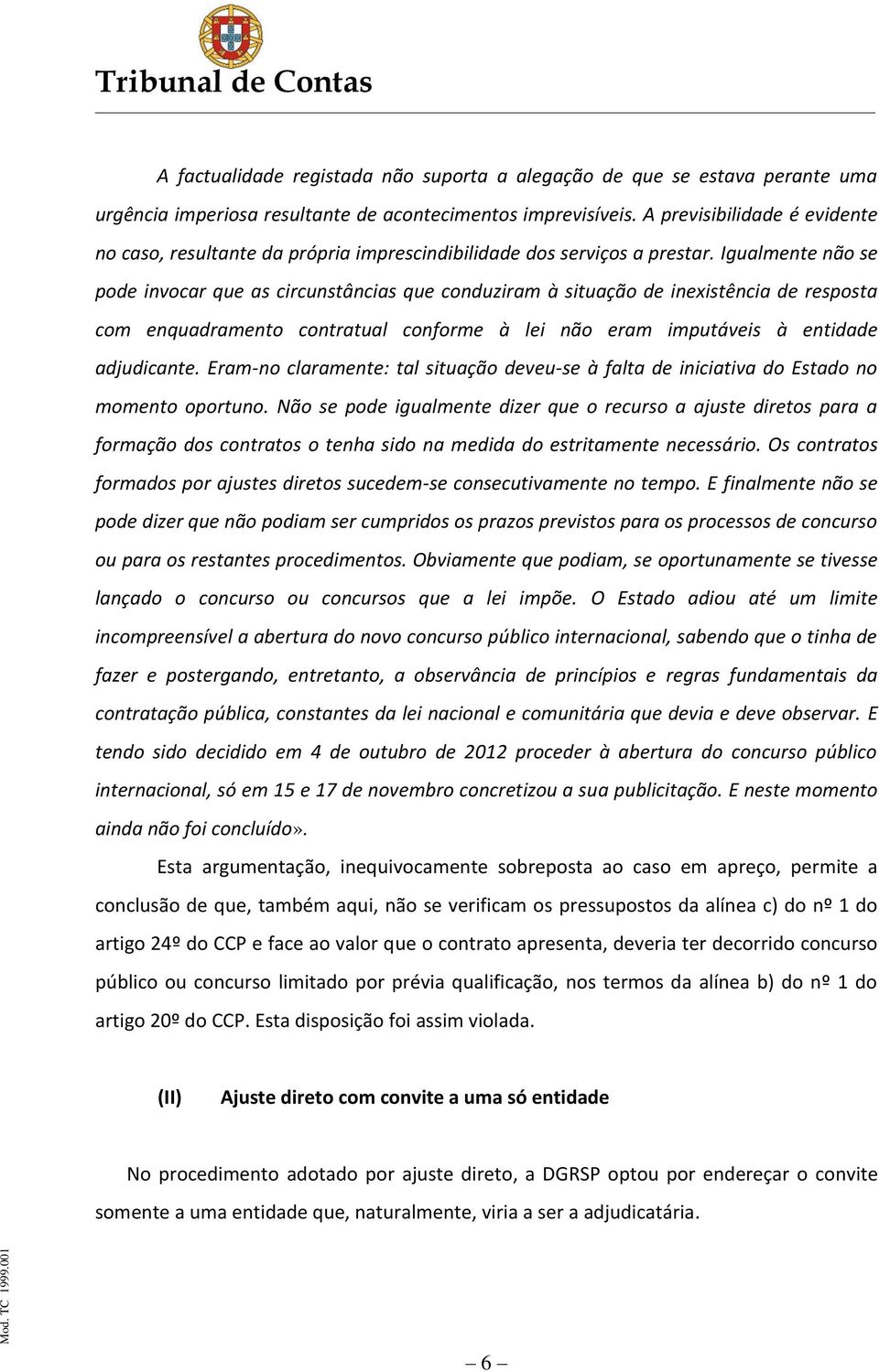 Igualmente não se pode invocar que as circunstâncias que conduziram à situação de inexistência de resposta com enquadramento contratual conforme à lei não eram imputáveis à entidade adjudicante.