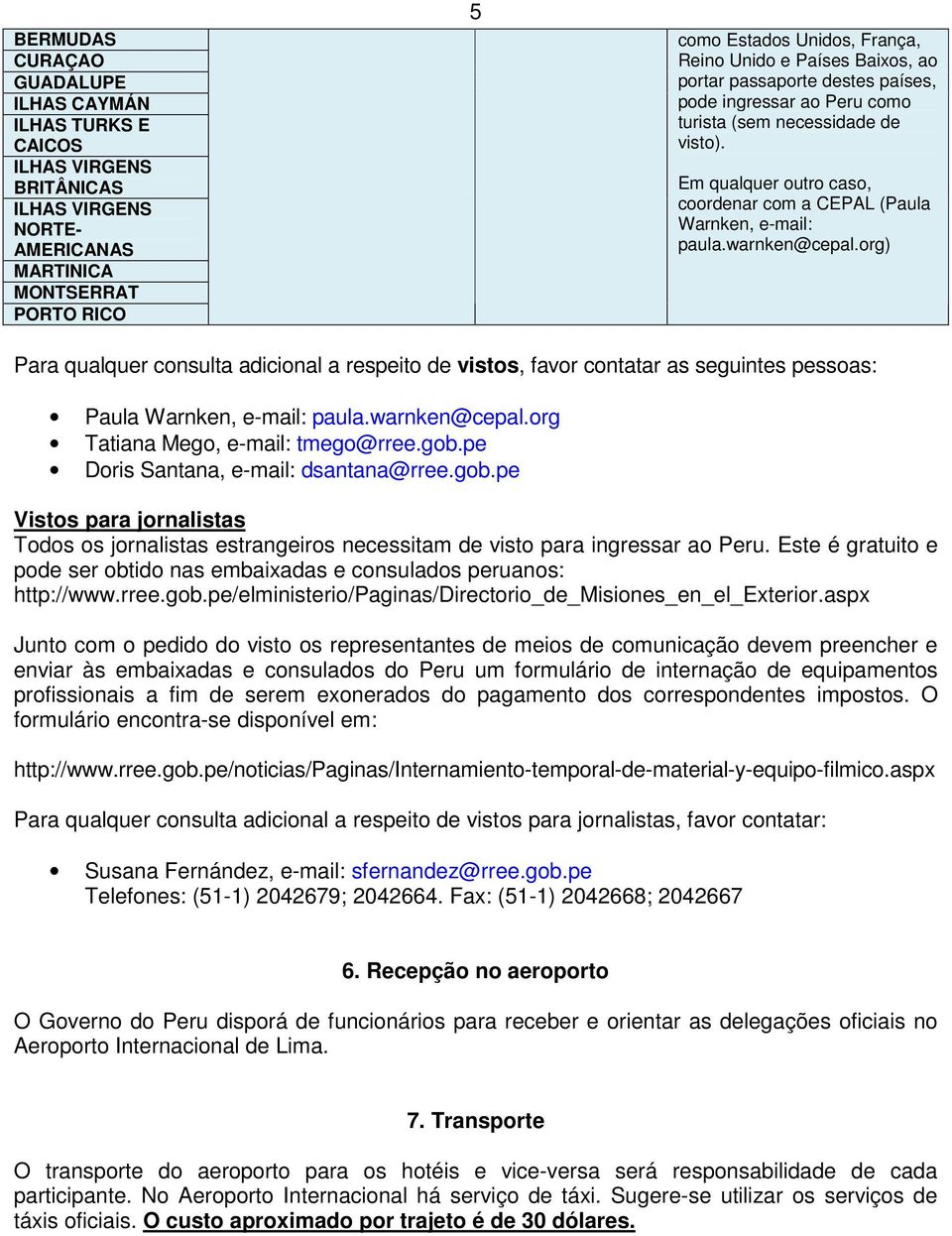 warnken@cepal.org) Para qualquer consulta adicional a respeito de vistos, favor contatar as seguintes pessoas: Paula Warnken, e-mail: paula.warnken@cepal.org Tatiana Mego, e-mail: tmego@rree.gob.