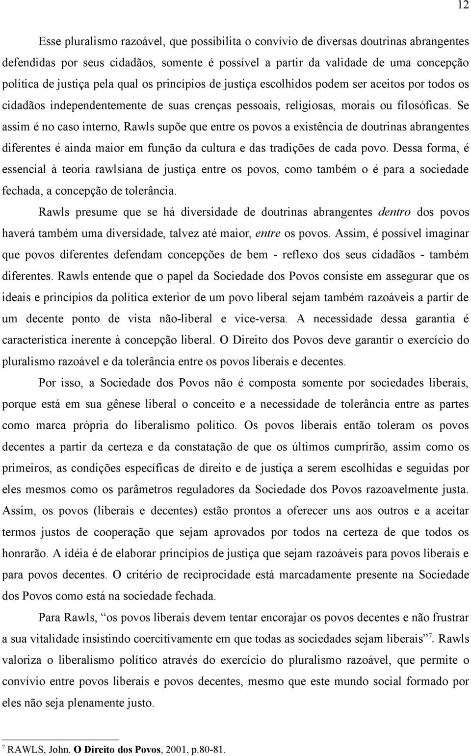 Se assim é no caso interno, Rawls supõe que entre os povos a existência de doutrinas abrangentes diferentes é ainda maior em função da cultura e das tradições de cada povo.