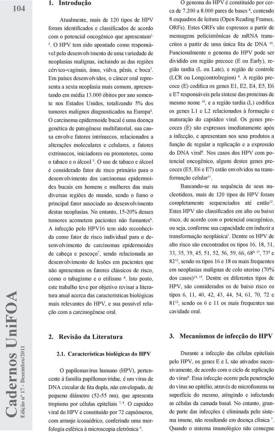 Em países desenvolvidos, o câncer oral representa a sexta neoplasia mais comum, apresentando em média 13.