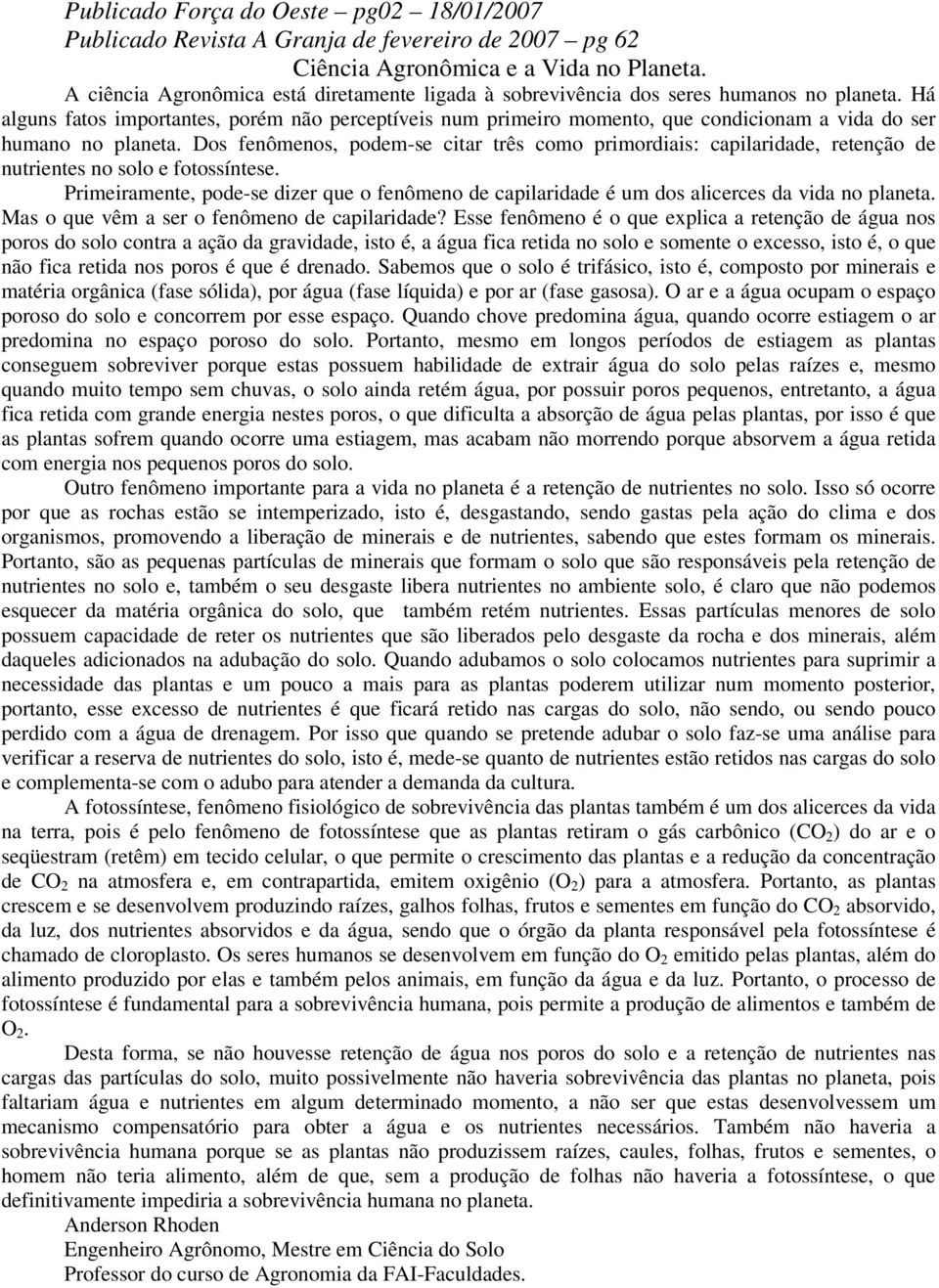 Há alguns fatos importantes, porém não perceptíveis num primeiro momento, que condicionam a vida do ser humano no planeta.