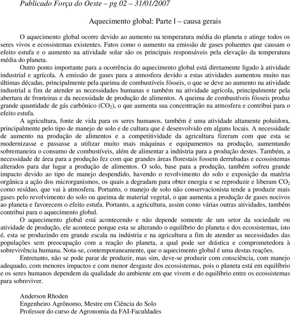 Fatos como o aumento na emissão de gases poluentes que causam o efeito estufa e o aumento na atividade solar são os principais responsáveis pela elevação da temperatura média do planeta.