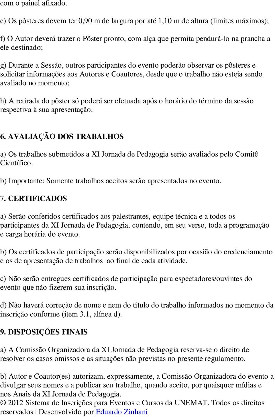 a Sessão, outros participantes do evento poderão observar os pôsteres e solicitar informações aos Autores e Coautores, desde que o trabalho não esteja sendo avaliado no momento; h) A retirada do